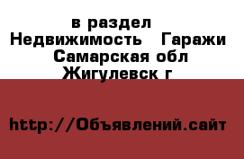  в раздел : Недвижимость » Гаражи . Самарская обл.,Жигулевск г.